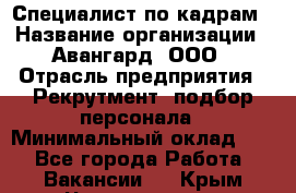 Специалист по кадрам › Название организации ­ Авангард, ООО › Отрасль предприятия ­ Рекрутмент, подбор персонала › Минимальный оклад ­ 1 - Все города Работа » Вакансии   . Крым,Черноморское